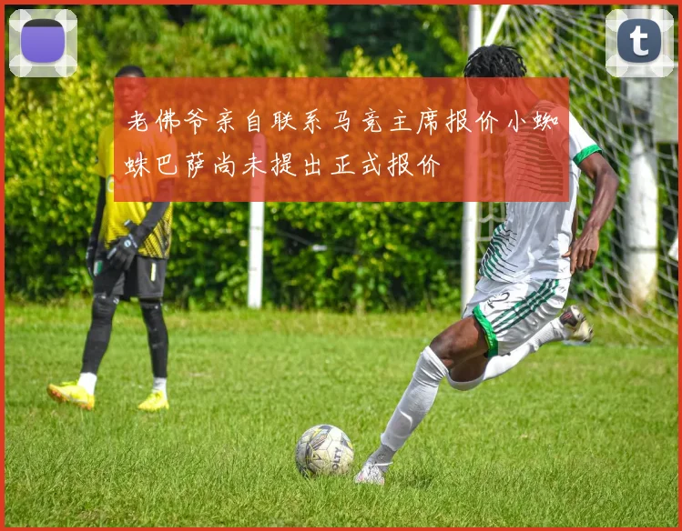 老佛爷亲自联系马竞主席报价小蜘蛛巴萨尚未提出正式报价