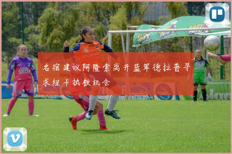名宿建议阿隆索离开蓝军德拉普寻求纽卡执教机会