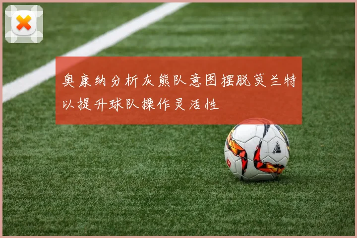 奥康纳分析灰熊队意图摆脱莫兰特以提升球队操作灵活性