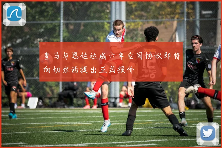 皇马与恩佐达成六年合同协议即将向切尔西提出正式报价