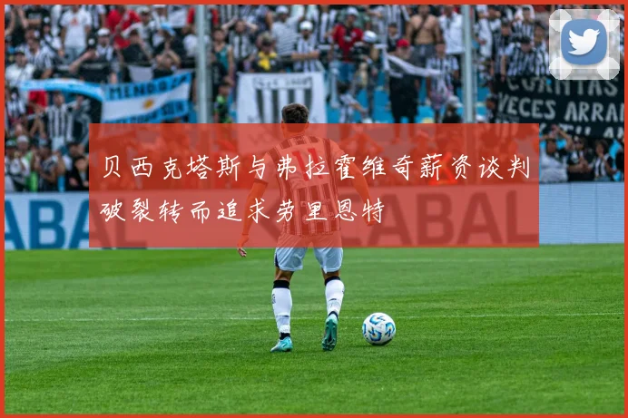贝西克塔斯与弗拉霍维奇薪资谈判破裂转而追求劳里恩特