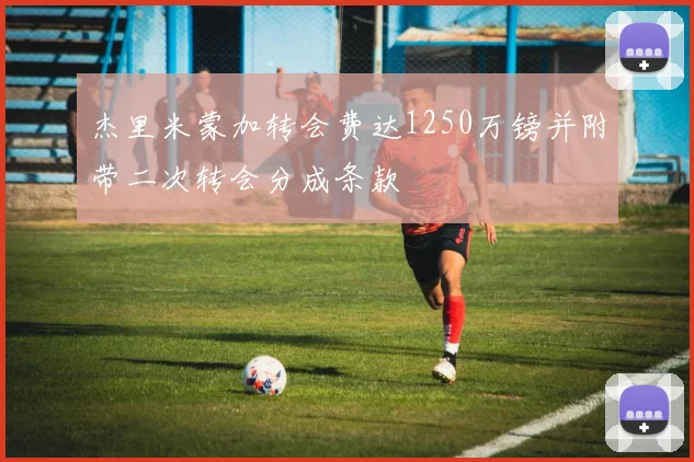 杰里米蒙加转会费达1250万镑并附带二次转会分成条款