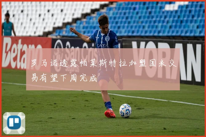罗马诺透露帕莱斯特拉加盟国米交易有望下周完成