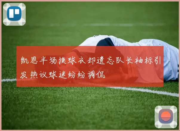 凯恩半场换球衣却遗忘队长袖标引发热议球迷纷纷调侃